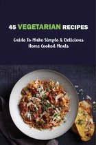 45 Vegetarian Recipes: Guide To Make Simple & Delicious Home Cooked Meals