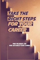 Take The Right Steps For Your Career: Find The Right Job And Advance Your Career