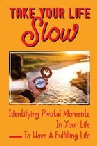Take Your Life Slow: Identifying Pivotal Moments In Your Life To Have A Fulfilling Life