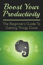 Boost Your Productivity: The Beginner's Guide To Getting Things Done