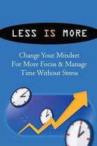 Less Is More: Change Your Mindset For More Focus & Manage Time Without Stress