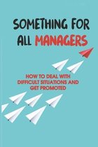 Something For All Managers: How To Deal With Difficult Situations And Get Promoted