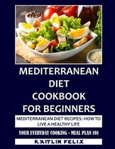 Mediterranean Diet Cookbook For Beginners: Mediterranean Diet Recipes: How To Live A Healthy Life