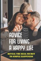 Advice For Living A Happy Life: Reveal The Real Secret To Simple Happiness