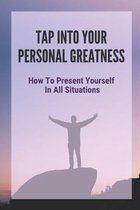 Tap Into Your Personal Greatness: How To Present Yourself In All Situations