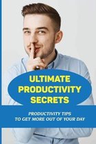 Ultimate Productivity Secrets: Productivity Tips To Get More Out Of Your Day