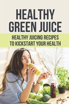 Healthy Green Juice: Healthy Juicing Recipes To Kickstart Your Health