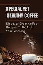 Special Yet Healthy Coffee: Discover Great Coffee Recipes To Perk Up Your Morning