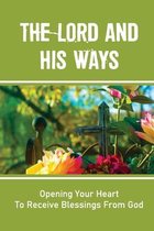 The Lord And His Ways: Opening Your Heart To Receive Blessings From God