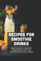 Recipes For Smoothie Drinks: Start Making Healthy Smoothies That The Whole Family Will Enjoy