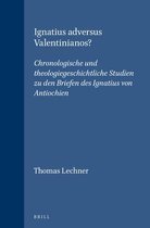Ignatius Adversus Valentinianos?: Chronologische Und Theologiegeschichtliche Studien Zu Den Briefen Des Ignatius Von Antiochien