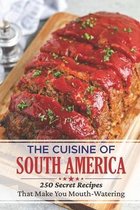 The Cuisine Of South America: 250 Secret Recipes That Make You Mouth-Watering