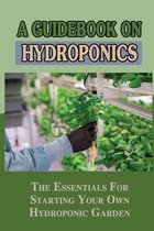 A Guidebook On Hydroponics: The Essentials For Starting Your Own Hydroponic Garden