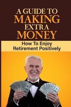 A Guide To Making Extra Money: How To Enjoy Retirement Positively