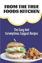 From The True Foods Kitchen: The Easy And Scrumptious Copycat Recipes