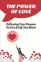 The Power Of Love: Following Your Dreams To Live A Life You Want