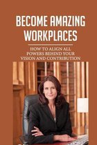 Become Amazing Workplaces: How To Align All Powers Behind Your Vision And Contribution