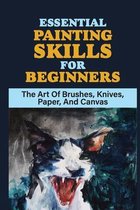 Essential Painting Skills For Beginners: The Art Of Brushes, Knives, Paper, And Canvas