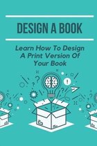 Design A Book: Learn How To Design A Print Version Of Your Book