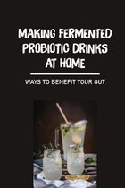 Making Fermented Probiotic Drinks At Home: Ways To Benefit Your Gut