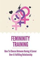 Femininity Training: How To Choose Between Having A Career Over A Fulfilling Relationship