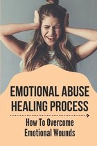 Emotional Abuse Healing Process: How To Overcome Emotional Wounds