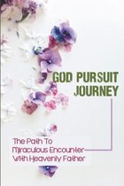 God Pursuit Journey: The Path To Miraculous Encounter With Heavenly Father