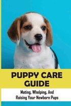 Puppy Care Guide: Mating, Whelping, And Raising Your Newborn Pups