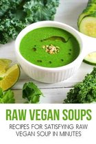 Raw Vegan Soups: Recipes For Satisfying Raw Vegan Soup In Minutes