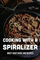 Cooking With A Spiralizer: Must-Have Guide And Recipes