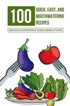 100 Quick, Easy, And Mouthwatering Recipes: Serving Up Scrumptious Veggie Dishes At Home