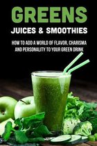 Greens Juices & Smoothies: How To Add A World Of Flavor, Charisma And Personality To Your Green Drink