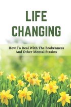 Life Changing: How To Deal With The Brokenness And Other Mental Strains