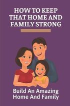 How To Keep That Home And Family Strong: Build An Amazing Home And Family
