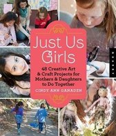 Just Us Girls: 48 Creative Art & Craft Projects for Mothers & Daughters to Do Together