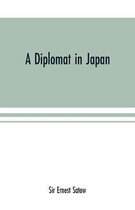 A diplomat in Japan; The inner history of the critical years in the evolution of Japan when the ports were opened and the monarchy restored, recorded by a diplomatist who took an active part 