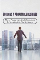 Building A Profitable Business: Moves People From Small-Mindedness To Stomping With The Big Dawgs