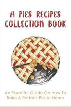 A Pies Recipes Collection Book: An Essential Guide On How To Bake A Perfect Pie At Home