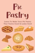 Pie Pastry: Learn To Make Your Pie Pastry That Tastes Good & Looks Good