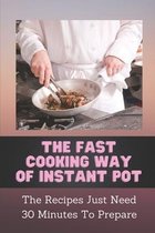 The Fast Cooking Way Of Instant Pot: The Recipes Just Need 30 Minutes To Prepare