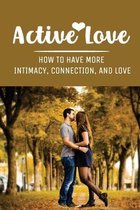 Active Love: How To Have More Intimacy, Connection, And Love