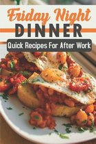 Friday Night Dinner: Quick Recipes For After Work