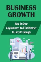 Business Growth: How To Grow Any Business And The Mindset To Carry It Through
