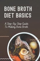 Bone Broth Diet Basics: A Step-By-Step Guide To Making Bone Broth