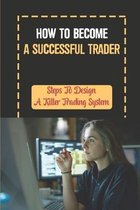 How To Become A Successful Trader: Steps To Design A Killer Trading System