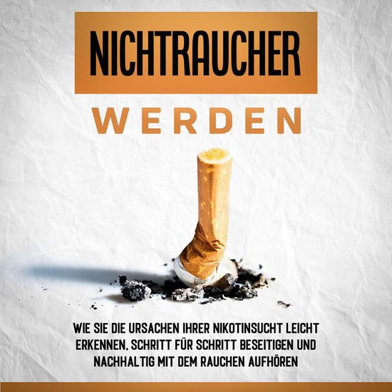 Nichtraucher werden: Wie Sie die Ursachen Ihrer Nikotinsucht ... - cover