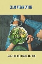 Clean Vegan Eating: Tackle One Diet Change At A Time