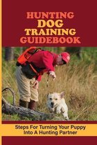 Hunting Dog Training Guidebook: Steps For Turning Your Puppy Into A Hunting Partner