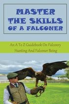 Master The Skills Of A Falconer: An A To Z Guidebook On Falconry Hunting And Falconer Being