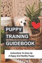 Puppy Training Guidebook: Instructions To Grow Up A Happy And Healthy Puppy